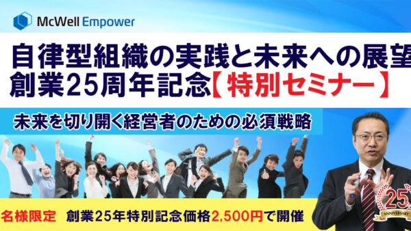 自律型組織の実践と未来への展望— 未来を切り開く経営者のための必須戦略　創業25周年記念【特別セミナー】