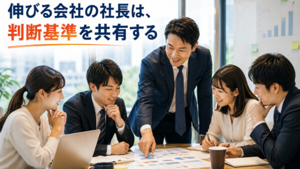 伸びる会社の社長は、判断基準を共有する