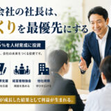 伸びる会社の社長は、人づくりを最優先にする
