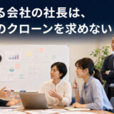伸びる会社の社長は、自分のクローンを求めない