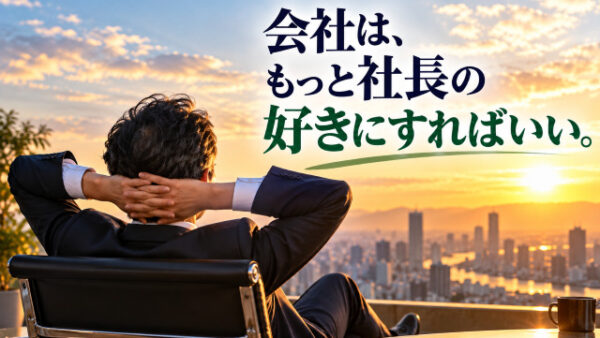 会社は、もっと社長の好きにすればいい